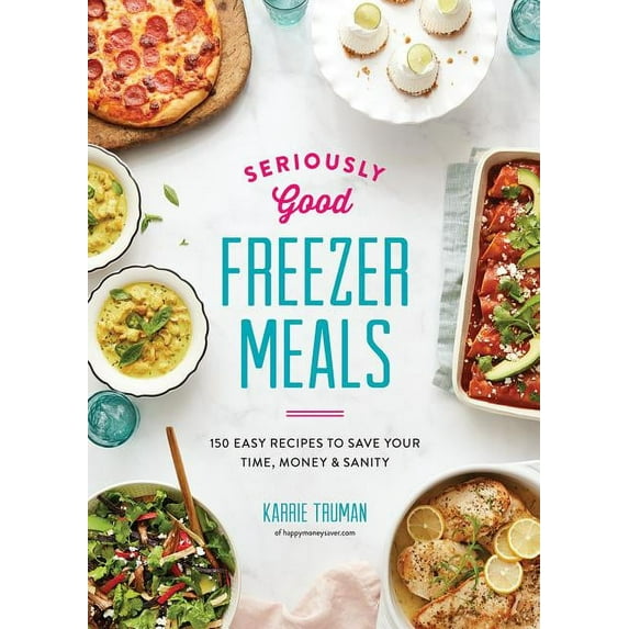 Seriously Good Freezer Meals: 150 Easy Recipes to Save Your Time, Money and Sanity (Paperback)