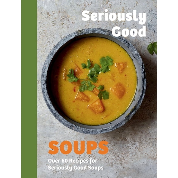 Seriously Good Soups: Over 60 Recipes for Seriously Good Soups, (Hardcover)