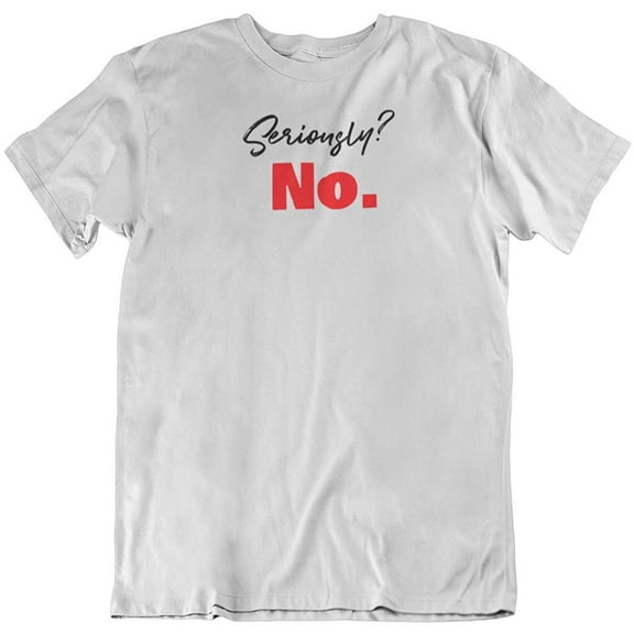 Seriously? No. Sarcastic Statement T-Shirt for Mom, Teen, Friend, Men & Women White