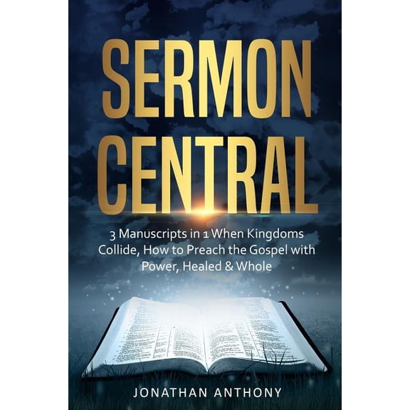 Sermon Central: 3 Manuscripts in 1: How to Preach the Gospel with Power, When Kingdoms Collide, Healed and Whole Paperback 1790171806 9781790171804 Jonathan Anthony