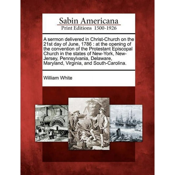 A Sermon Delivered in Christ-Church on the 21st Day of June, 1786 : At the Opening of the Convention of the Protestant Episcopal Church in the States of New-York, New-Jersey, Pennsylvania, Delaware, Maryland, Virginia, and South-Carolina. (Paperback)