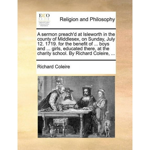 A Sermon Preach'd at Isleworth in the County of Middlesex, on Sunday, July 12. 1719. for the Benefit of ... Boys and ... Girls, Educated There, at the Paperback