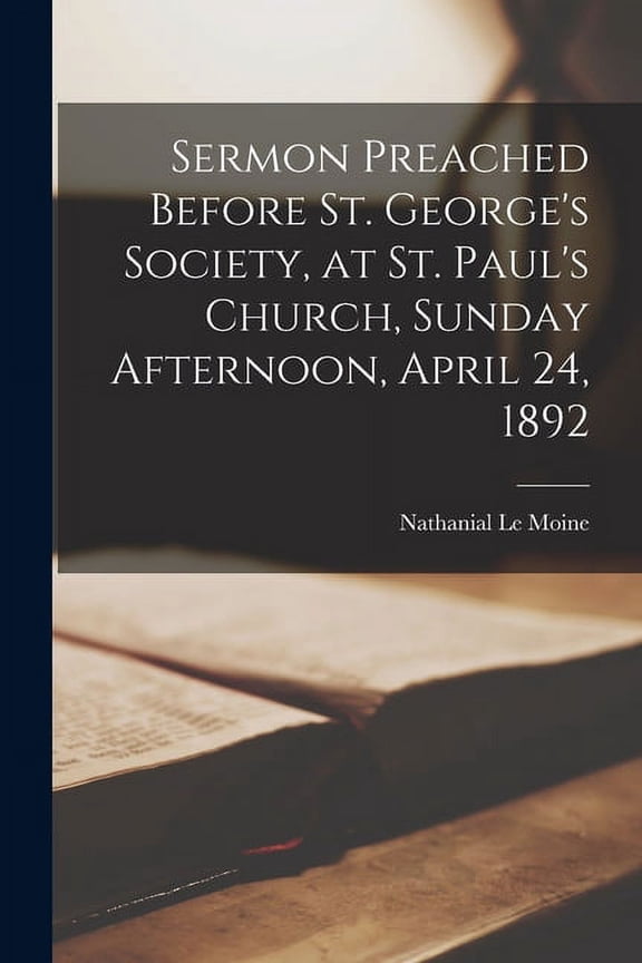 Sermon Preached Before St. George's Society, at St. Paul's Church, Sunday Afternoon, April 24, 1892 [microform] (Paperback)