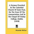 thumbnail image 1 of A Sermon Preached In The Cathedral Church Of Saint Paul, On The Feast Of The Annunciation And In The Chapel Of Trinity College, Dublin (1838) (Paperback), 1 of 1