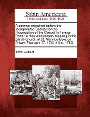 A Sermon Preached Before the Incorporated Society for the Propagation of the Gospel in Foreign Parts : A Their Anniversary Meeting in the Parish-Church of St. Mary-Le-Bow, on Friday, February 17, 1743-4 [I.E. 1743]. (Paperback)