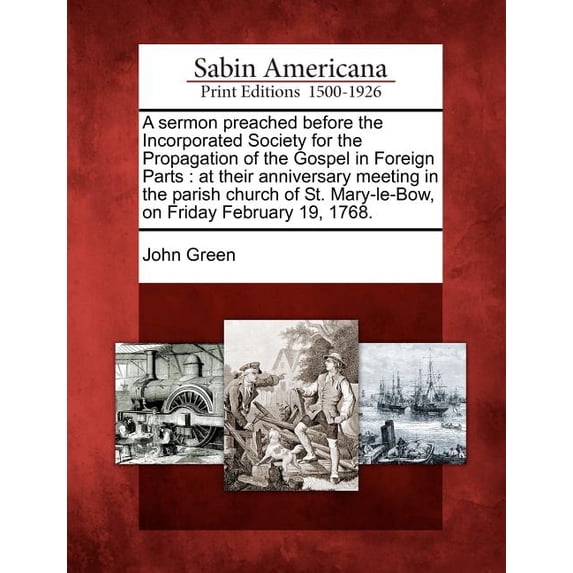 A Sermon Preached Before the Incorporated Society for the Propagation of the Gospel in Foreign Parts : At Their Anniversary Meeting in the Parish Church of St. Mary-Le-Bow, on Friday February 19, 1768. (Paperback)