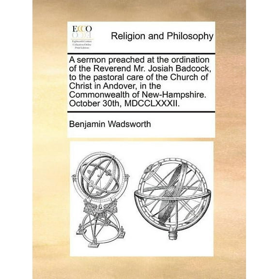 A Sermon Preached at the Ordination of the Reverend Mr. Josiah Badcock, to the Pastoral Care of the Church of Christ in Andover, in the Commonwealth of New-Hampshire. October 30th, MDCCLXXXII. (Paperback)