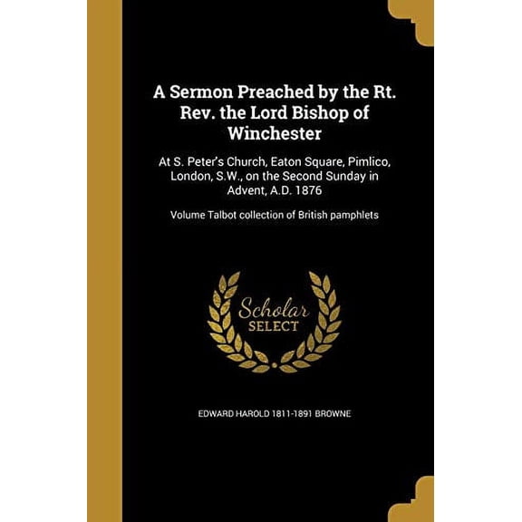 A Sermon Preached by the Rt. Rev. the Lord Bishop of Winchester: At S. Peters Church, Eaton Square, Pimlico, London, S.W., on the Second Sunday in . Volume Talbot Collection of British 1371664269