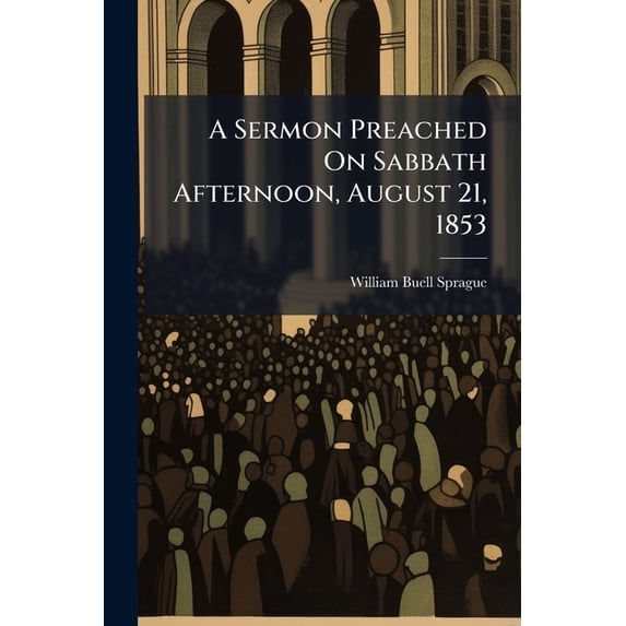 A Sermon Preached On Sabbath Afternoon, August 21, 1853 : In Connection With The Funeral Solemnities Of John Boardman, Ruling Elder In The Second Presbyterian Church, Albany (Paperback)