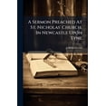 thumbnail image 1 of A Sermon Preached At St. Nicholas' Church, In Newcastle Upon Tyne : On Saturday, July 27th, Before The Governors And Stewards Of The Infirmary, ... By John Rotheram, (Paperback), 1 of 1