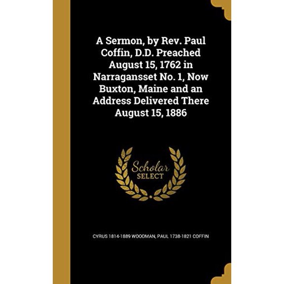 A Sermon, by REV. Paul Coffin, D.D. Preached August 15, 1762 in Narragansset No. 1, Now Buxton, Maine and an Address Delivered There August 15, 1886 Hardcover 1372586288 9781372586286 Cyrus 1814-188