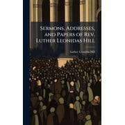 Sermons, Addresses, and Papers of Rev. Luther Leonidas Hill, Hardcover