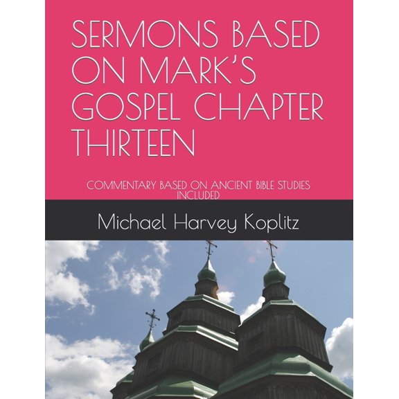 Sermons Based on Mark's Gospel Chapter Thirteen : Commentary Based on Ancient Bible Studies Included (Paperback)