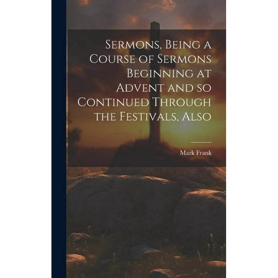 Sermons, Being a Course of Sermons Beginning at Advent and so Continued Through the Festivals, Also (Hardcover)