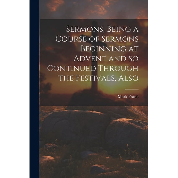 Sermons, Being a Course of Sermons Beginning at Advent and so Continued Through the Festivals, Also (Paperback)