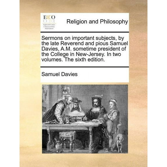 Sermons on Important Subjects, by the Late Reverend and Pious Samuel Davies, A.M. Sometime President of the College in New-Jersey. in Two Volumes. the Paperback