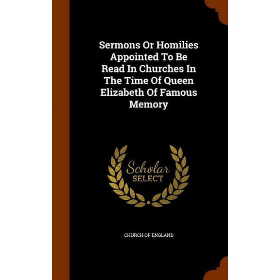 Sermons Or Homilies Appointed To Be Read In Churches In The Time Of Queen Elizabeth Of Famous Memory (Hardcover)