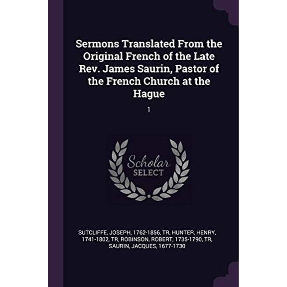 Sermons Translated From the Original French of the Late Rev. James Saurin, Pastor of the French Church at the Hague : 1 (Paperback)
