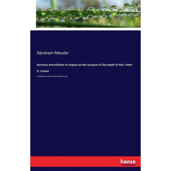Sermons and tributes of respect on the occasion of the death of Hon. Peter D. Vroom: Ex-governor of the state of New Jer, (Paperback)