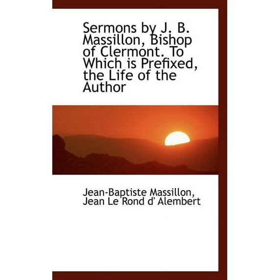 Sermons by J. B. Massillon, Bishop of Clermont. to Which Is Prefixed, the Life of the Author, (Paperback)