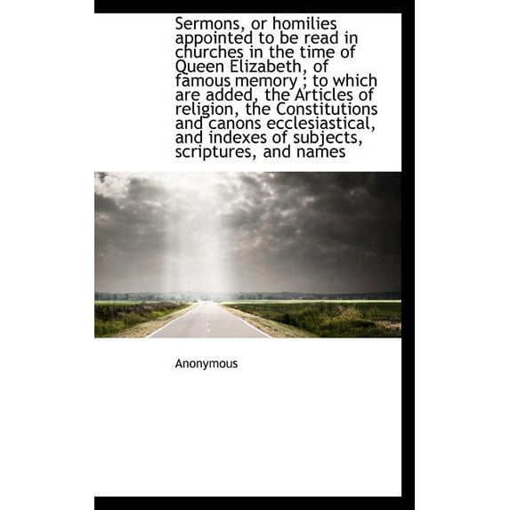 Sermons, or Homilies Appointed to Be Read in Churches in the Time of Queen Elizabeth, of Famous Memo (Hardcover)