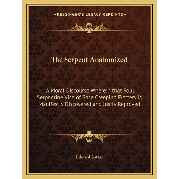 The Serpent Anatomized : A Moral Discourse Wherein that Foul Serpentine Vice of Base Creeping Flattery is Manifestly Discovered and Justly Reproved (Paperback)