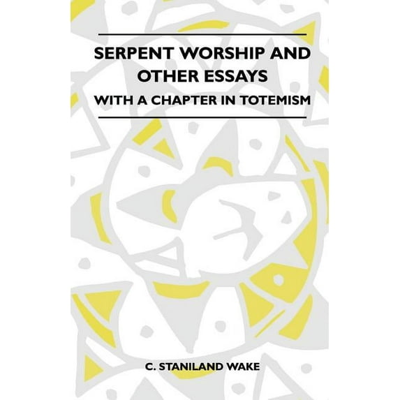 Serpent Worship And Other Essays - With A Chapter In Totemism Paperback 1445521652 9781445521657 C. Staniland Wake