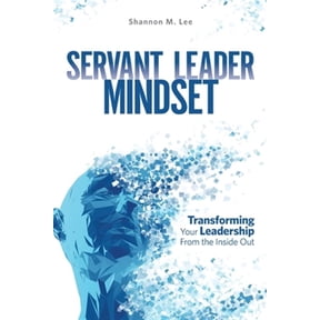 Servant Leader Mindset: Transforming your leadership style from the inside out. (Paperback) by Shannon M Lee