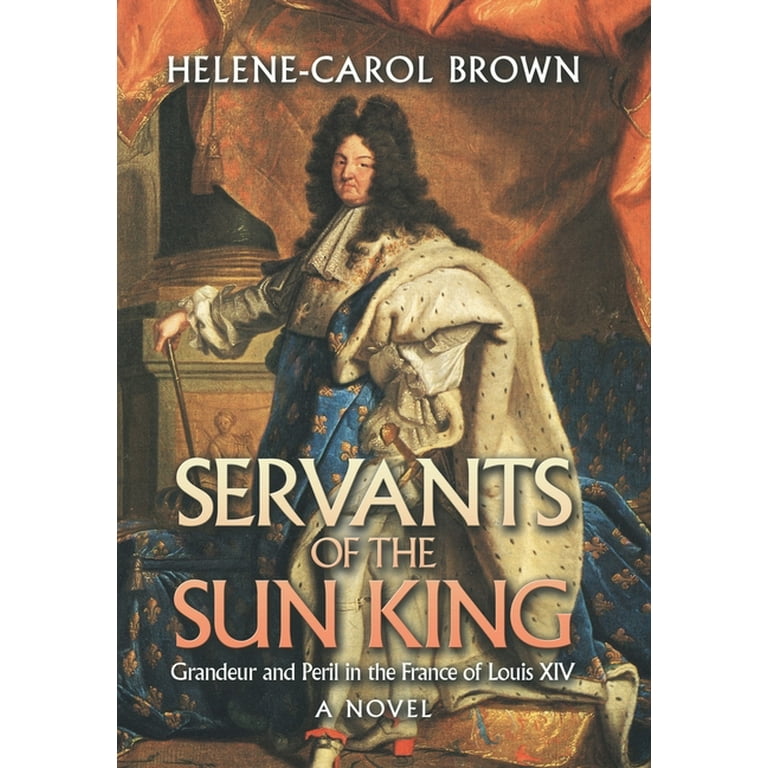 Servants of the Sun King: Grandeur and Peril in the France of