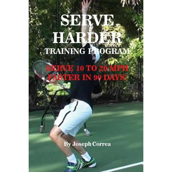 Serve Harder Training Program: Serve 10 to 20 mph faster in 90 days!, (Paperback)