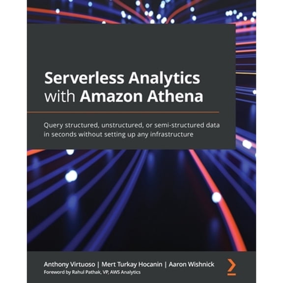Pre-Owned Serverless Analytics with Amazon Athena: Query structured, unstructured, or semi-structured data in seconds without setting up any infrastructure (Paperback) 1800562349 9781800562349