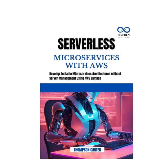 Serverless Microservices with AWS: Develop Scalable Microservices Architectures without Server Management Using AWS Lamb, (Paperback)