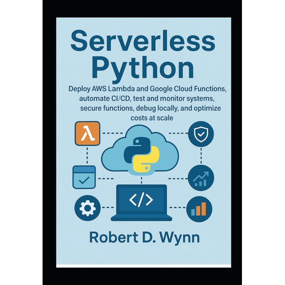 Serverless Python: Deploy AWS Lambda and Google Cloud Functions, automate CI/CD, test and monitor systems, secure functi, (Paperback)