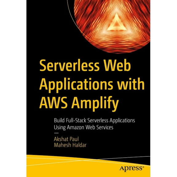 Serverless Web Applications with AWS Amplify: Build Full-Stack Serverless Applications Using Amazon Web Services, (Paperback)