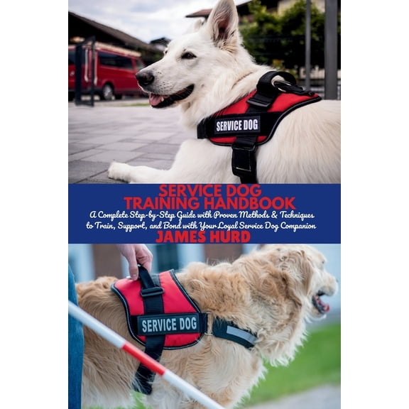 Service Dog Training Handbook: A Complete Step-by-Step Guide with Proven Methods & Techniques to Train, Support, and, (Paperback)