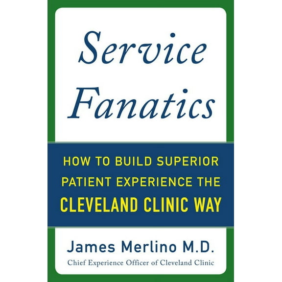 Service Fanatics: How to Build Superior Patient Experience the Cleveland Clinic Way, (Hardcover)