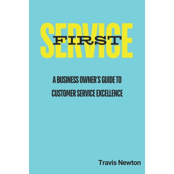 Service First: A Business Owner's Guide to Customer Service Excellence, (Paperback)