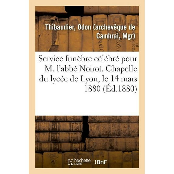 Service Fun Bre C L Br Pour M. L'abb Noirot. Chapelle Du Lyc E De Lyon, Le 14 Mars 1880