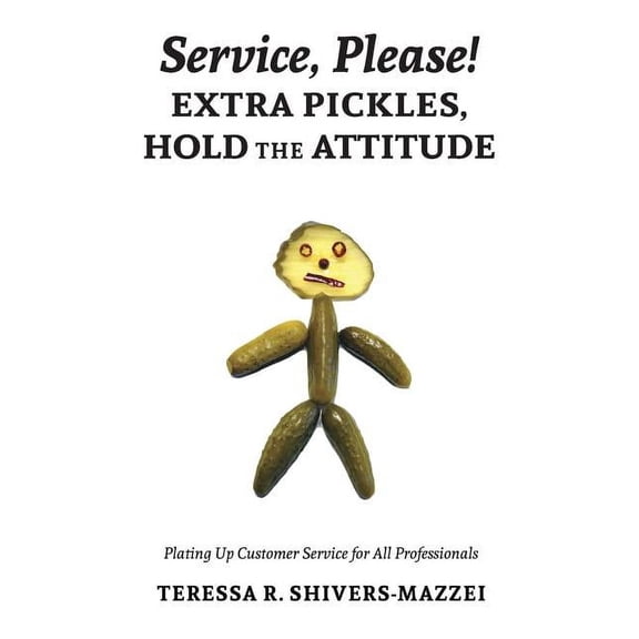 Service, Please! Extra Pickles, Hold the Attitude: Plating Up Customer Service for All Professionals (Paperback)