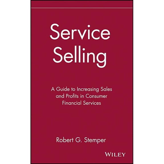 Service Selling: A Guide to Increasing Sales and Profits in Consumer Financial Services, (Hardcover)