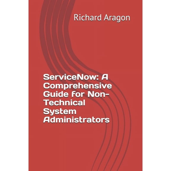 ServiceNow: A Comprehensive Guide for Non-Technical System Administrators, (Paperback)