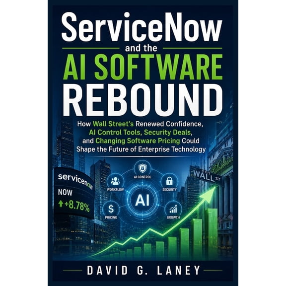 ServiceNow and the AI Software Rebound: How Wall Street's Confidence, AI Control Tools, Security Deals, and Chan, (Paperback)