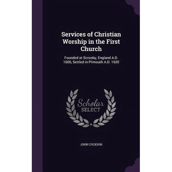 Services of Christian Worship in the First Church : Founded at Scrooby, England A.D. 1606, Settled in Plimouth A.D. 1620 (Hardcover)