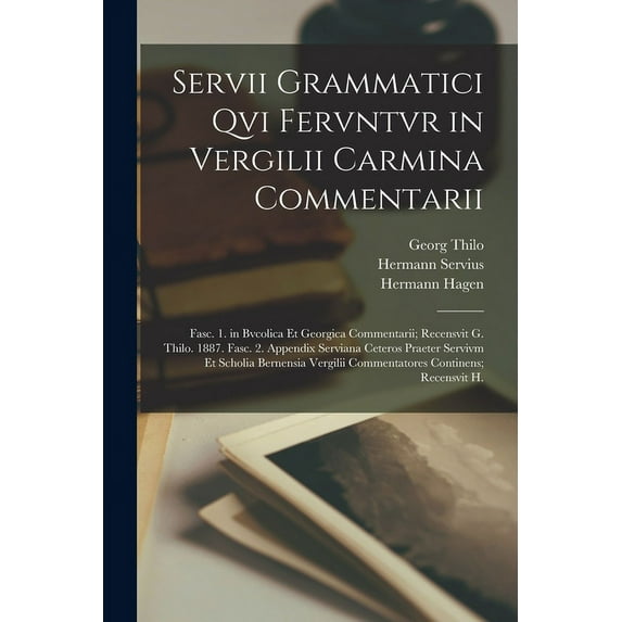 Servii Grammatici Qvi Fervntvr in Vergilii Carmina Commentarii: Fasc. 1. in Bvcolica Et Georgica Commentarii; Recensvit G. Thilo. 1887. Fasc. 2. Appendix Serviana Ceteros Praeter Servivm Et Scholia Be