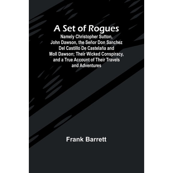 A Set of Rogues; Namely Christopher Sutton, John Dawson, the Seor Don Sanchez Del Castillo De Castelaa and Moll Dawson, (Paperback)
