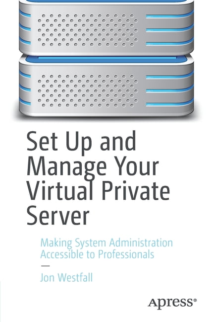 Set Up and Manage Your Virtual Private Server: Making System Administration Accessible to Professionals, (Paperback)