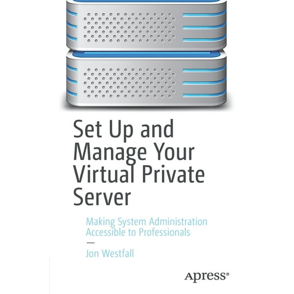 Set Up and Manage Your Virtual Private Server: Making System Administration Accessible to Professionals, (Paperback)