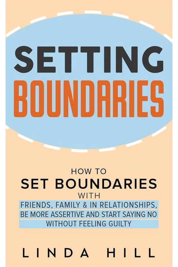Setting Boundaries: How to Set Boundaries With Friends, Family, and in Relationships, Be More Assertive, and Start Sayin, (Paperback)