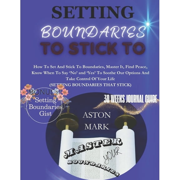 Setting Boundaries to Stick to: Master Your Boundaries: How to set and stick to boundaries, master it, find peace, know when to say 'NO' and 'YES' to soothe our options and take control of your life.