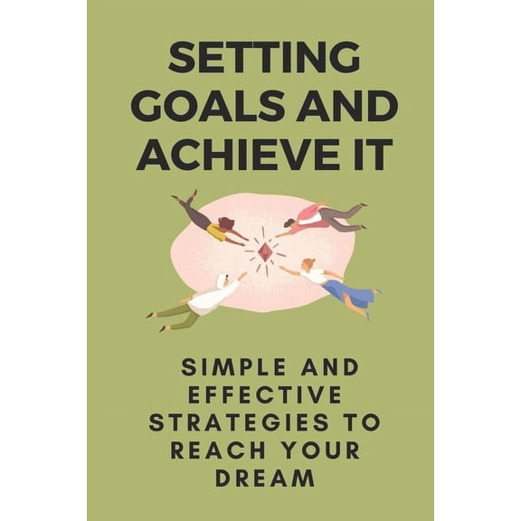 Setting Goals And Achieve It: Simple And Effective Strategies To Reach Your Dream: Steps To Achieve Goals (Paperback)